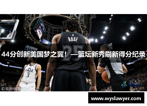 44分创新美国梦之翼！—篮坛新秀刷新得分纪录