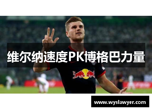 维尔纳速度PK博格巴力量