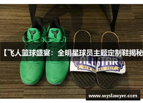 【飞人篮球盛宴:全明星球员主题定制鞋揭秘】 【飞人篮球盛宴:全明星球员主题定制鞋揭秘】