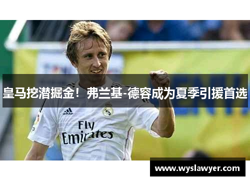 皇马挖潜掘金！弗兰基-德容成为夏季引援首选