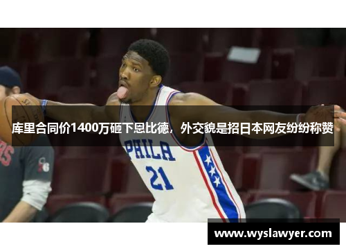 库里合同价1400万砸下恩比德，外交貌是招日本网友纷纷称赞